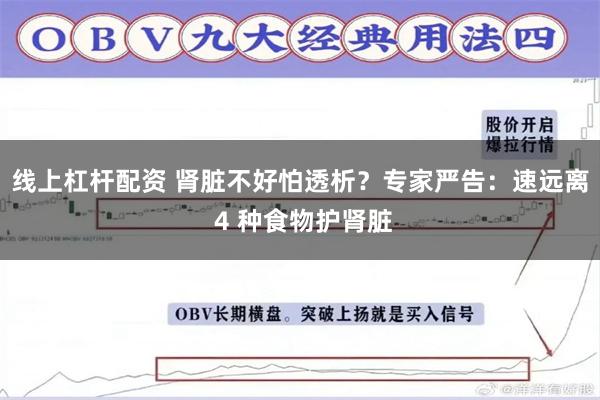 线上杠杆配资 肾脏不好怕透析？专家严告：速远离 4 种食物护肾脏