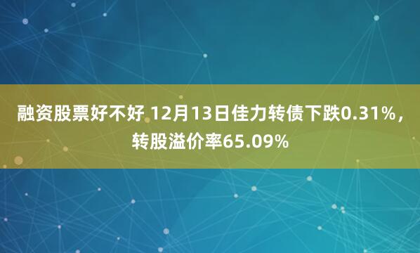 融资股票好不好 12月13日佳力转债下跌0.31%，转股溢价率65.09%