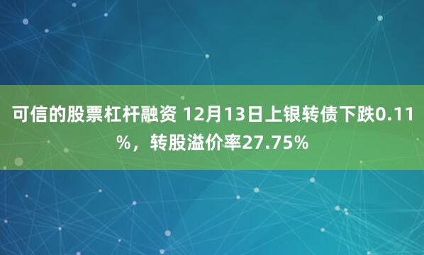 可信的股票杠杆融资 12月13日上银转债下跌0.11%，转股溢价率27.75%