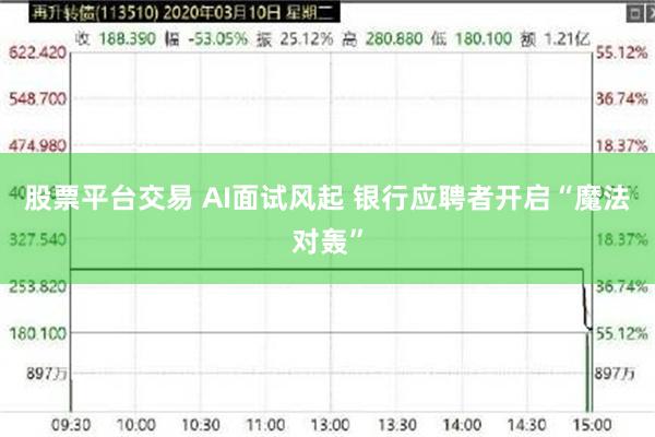 股票平台交易 AI面试风起 银行应聘者开启“魔法对轰”