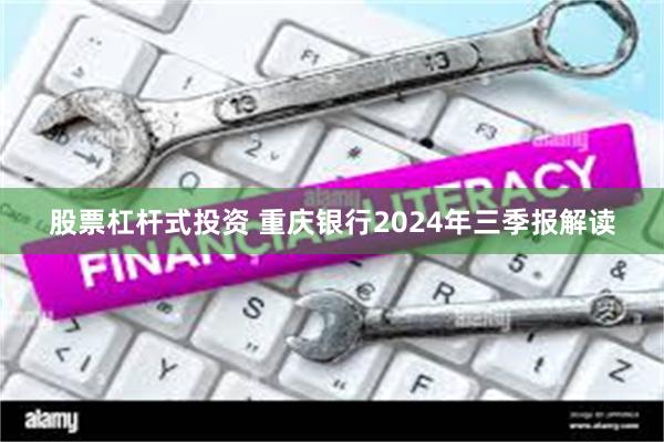 股票杠杆式投资 重庆银行2024年三季报解读