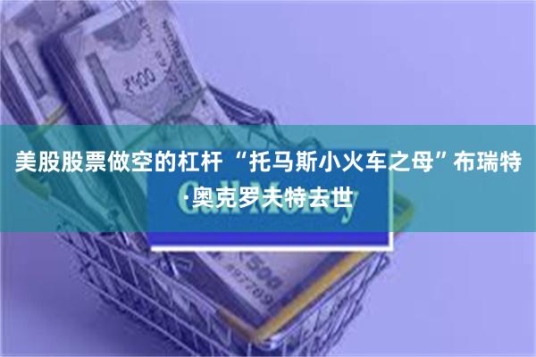 美股股票做空的杠杆 “托马斯小火车之母”布瑞特·奥克罗夫特去世