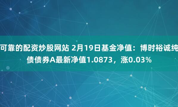 可靠的配资炒股网站 2月19日基金净值：博时裕诚纯债债券A最新净值1.0873，涨0.03%